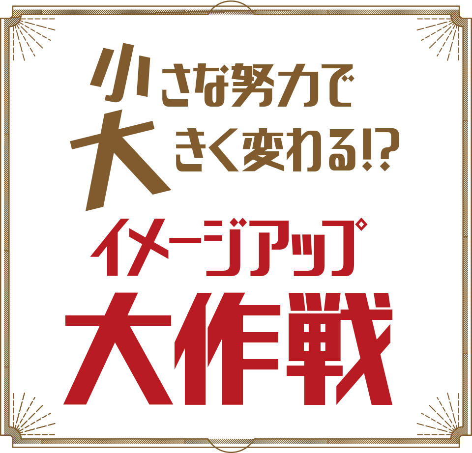 小さな努力で大きく変わる!?イメージアップ大作戦