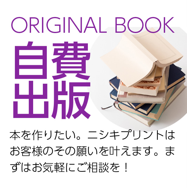 ORIGINAL BOOK 自費出版　本を作りたい。ニシキプリントはお客様のその願いを叶えます。まずはお気軽にご相談を！