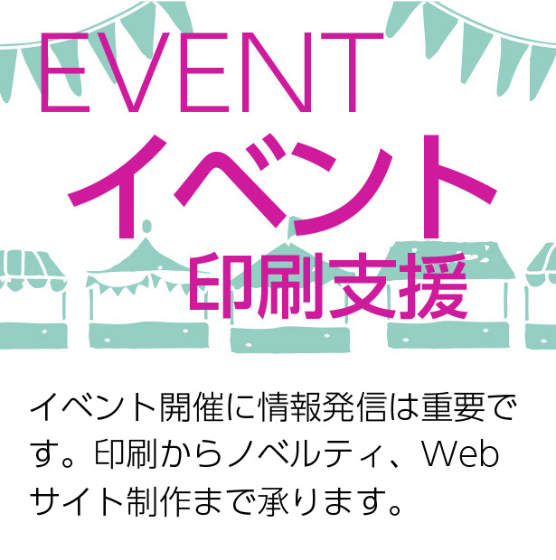 イベント開催に情報発信は重要です。印刷からノベルティ、Webサイト制作まで承ります。